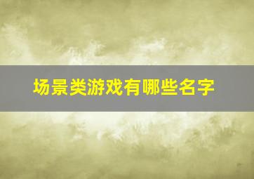 场景类游戏有哪些名字