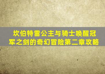 坎伯特雷公主与骑士唤醒冠军之剑的奇幻冒险第二章攻略