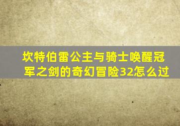 坎特伯雷公主与骑士唤醒冠军之剑的奇幻冒险32怎么过