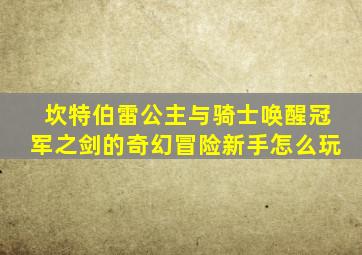 坎特伯雷公主与骑士唤醒冠军之剑的奇幻冒险新手怎么玩