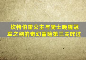 坎特伯雷公主与骑士唤醒冠军之剑的奇幻冒险第三关咋过