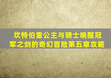 坎特伯雷公主与骑士唤醒冠军之剑的奇幻冒险第五章攻略