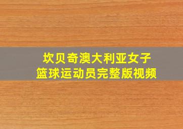 坎贝奇澳大利亚女子篮球运动员完整版视频