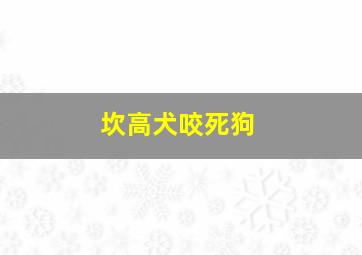 坎高犬咬死狗