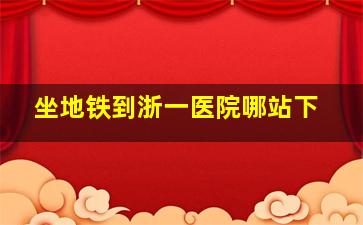 坐地铁到浙一医院哪站下