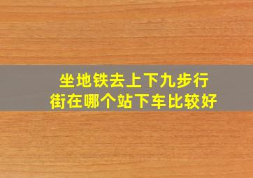 坐地铁去上下九步行街在哪个站下车比较好