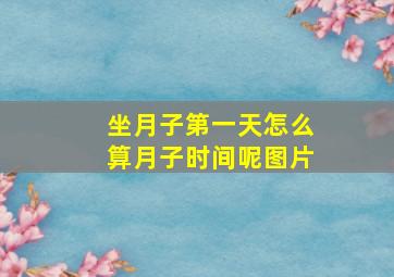 坐月子第一天怎么算月子时间呢图片