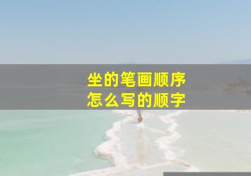 坐的笔画顺序怎么写的顺字