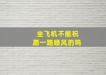 坐飞机不能祝愿一路顺风的吗