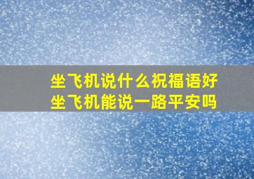 坐飞机说什么祝福语好坐飞机能说一路平安吗