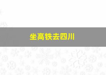 坐高铁去四川