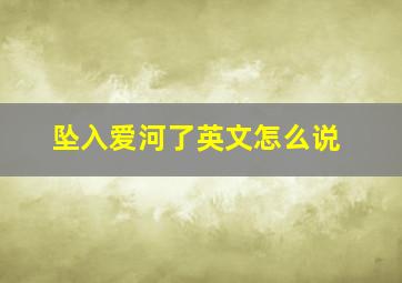 坠入爱河了英文怎么说