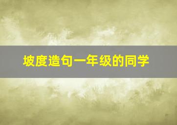 坡度造句一年级的同学