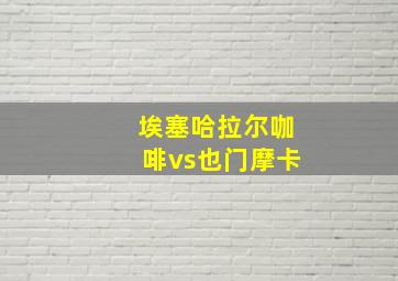 埃塞哈拉尔咖啡vs也门摩卡