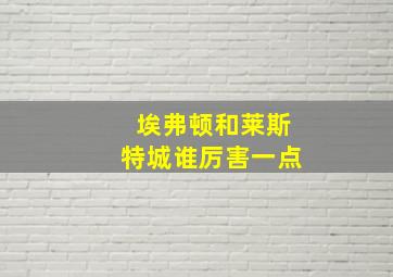 埃弗顿和莱斯特城谁厉害一点