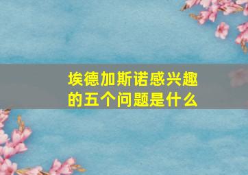 埃德加斯诺感兴趣的五个问题是什么