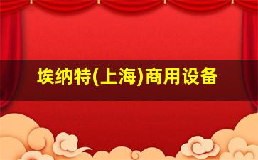 埃纳特(上海)商用设备