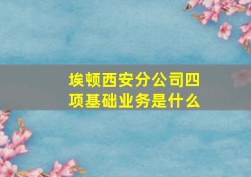 埃顿西安分公司四项基础业务是什么