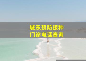 城东预防接种门诊电话查询