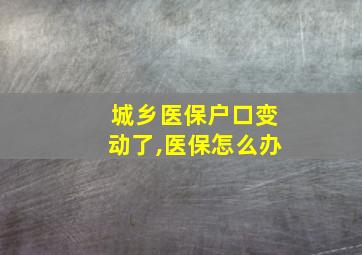 城乡医保户口变动了,医保怎么办