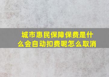 城市惠民保障保费是什么会自动扣费呢怎么取消