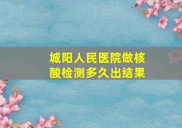 城阳人民医院做核酸检测多久出结果