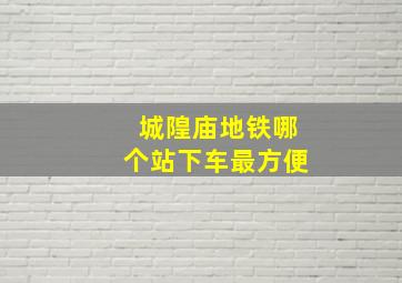 城隍庙地铁哪个站下车最方便