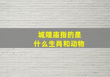 城隍庙指的是什么生肖和动物