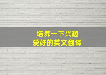 培养一下兴趣爱好的英文翻译