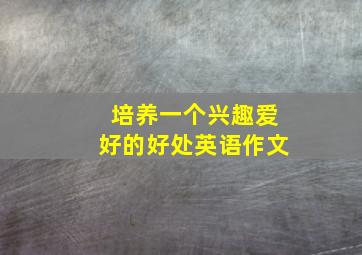 培养一个兴趣爱好的好处英语作文