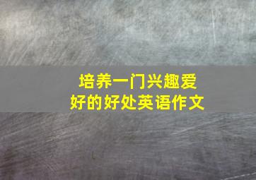 培养一门兴趣爱好的好处英语作文