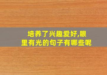 培养了兴趣爱好,眼里有光的句子有哪些呢