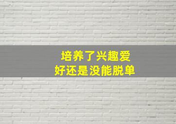 培养了兴趣爱好还是没能脱单