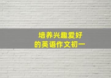 培养兴趣爱好的英语作文初一