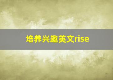 培养兴趣英文rise