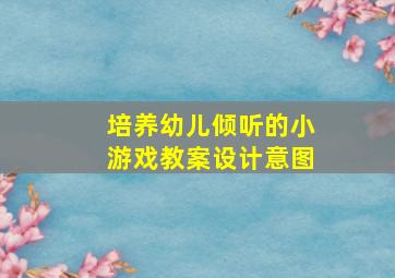 培养幼儿倾听的小游戏教案设计意图