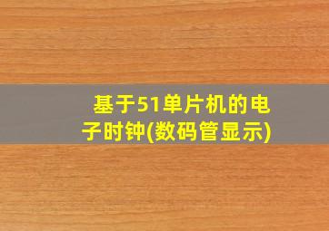 基于51单片机的电子时钟(数码管显示)