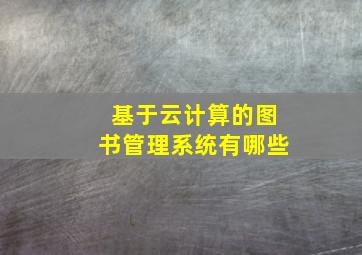 基于云计算的图书管理系统有哪些