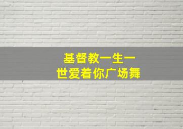 基督教一生一世爱着你广场舞