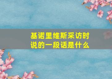 基诺里维斯采访时说的一段话是什么