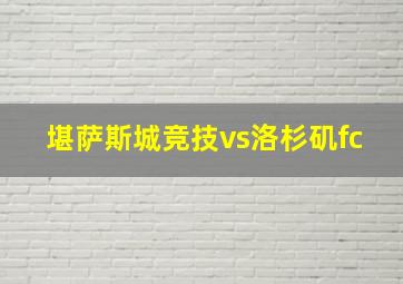 堪萨斯城竞技vs洛杉矶fc