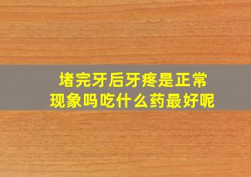 堵完牙后牙疼是正常现象吗吃什么药最好呢