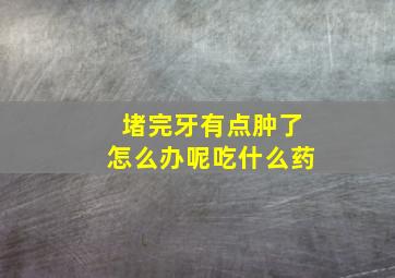 堵完牙有点肿了怎么办呢吃什么药