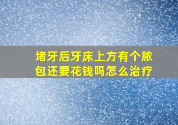 堵牙后牙床上方有个脓包还要花钱吗怎么治疗