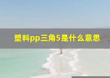 塑料pp三角5是什么意思