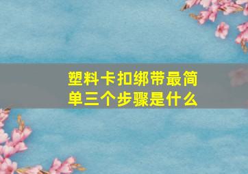 塑料卡扣绑带最简单三个步骤是什么