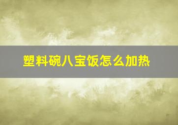 塑料碗八宝饭怎么加热