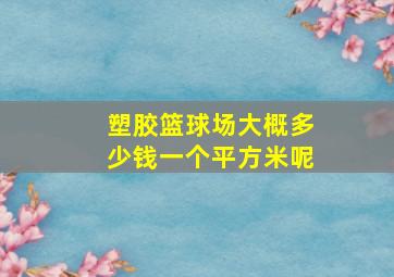 塑胶篮球场大概多少钱一个平方米呢