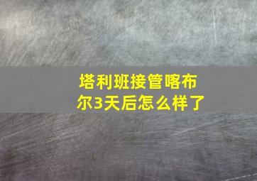 塔利班接管喀布尔3天后怎么样了