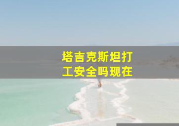 塔吉克斯坦打工安全吗现在